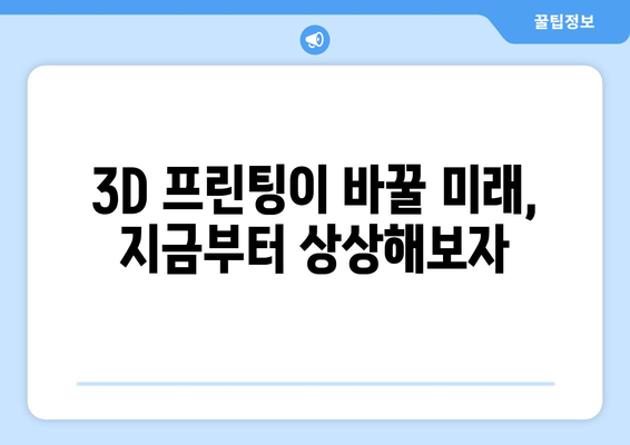 3D 프린팅 기술이 가져올 혁신적 변화