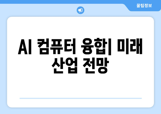 인공지능과 컴퓨터의 융합이 가져오는 산업 변화